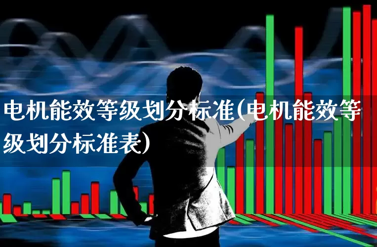 电机能效等级划分标准(电机能效等级划分标准表)_https://www.nalian8.com_创业板_第1张