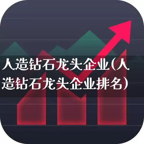 人造钻石龙头企业(人造钻石龙头企业排名)_https://www.nalian8.com_科创板_第1张