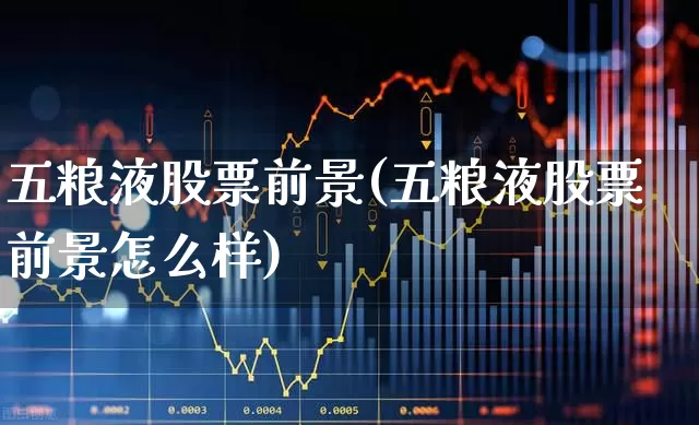 五粮液股票前景(五粮液股票前景怎么样)_https://www.nalian8.com_科创板_第1张