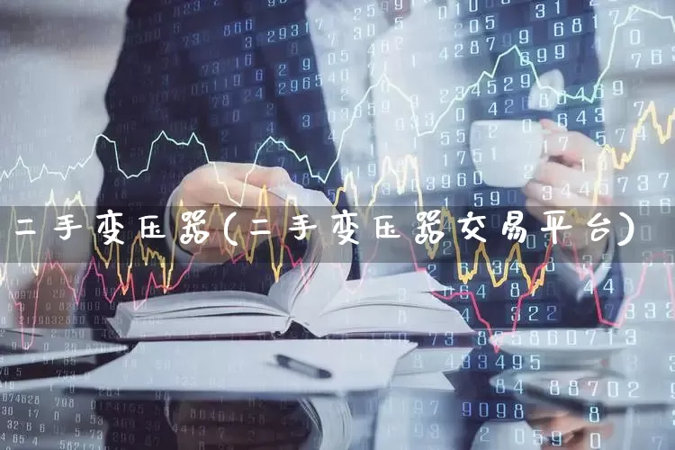 二手变压器(二手变压器交易平台)_https://www.nalian8.com_创业板_第1张
