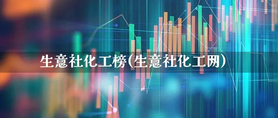 生意社化工榜(生意社化工网)_https://www.nalian8.com_深交所_第1张