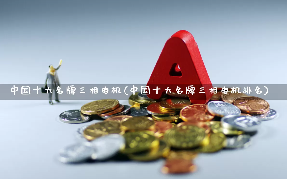 中国十大名牌三相电机(中国十大名牌三相电机排名)_https://www.nalian8.com_创业板_第1张