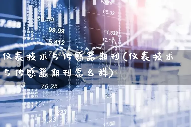 仪表技术与传感器期刊(仪表技术与传感器期刊怎么样)_https://www.nalian8.com_北交所_第1张