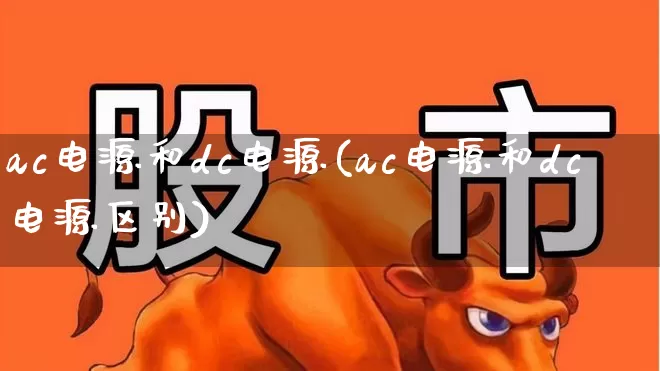ac电源和dc电源(ac电源和dc电源区别)_https://www.nalian8.com_北交所_第1张