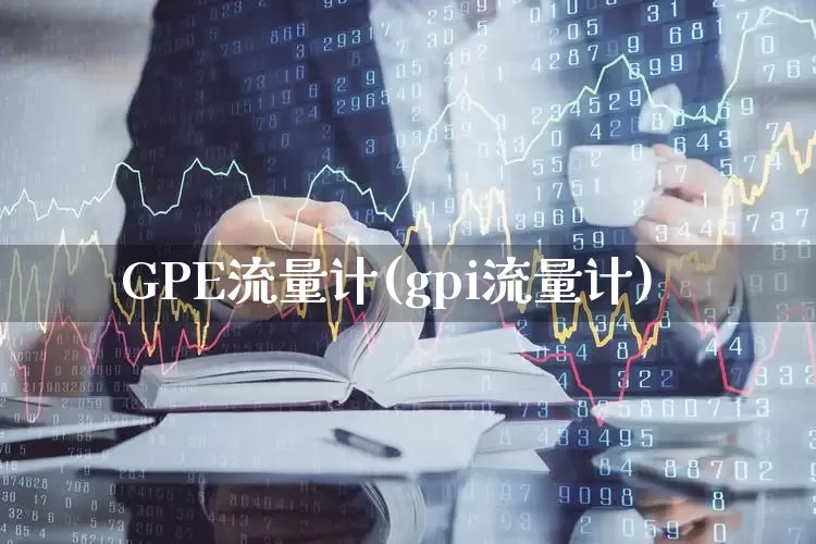 GPE流量计(gpi流量计)_https://www.nalian8.com_科创板_第1张