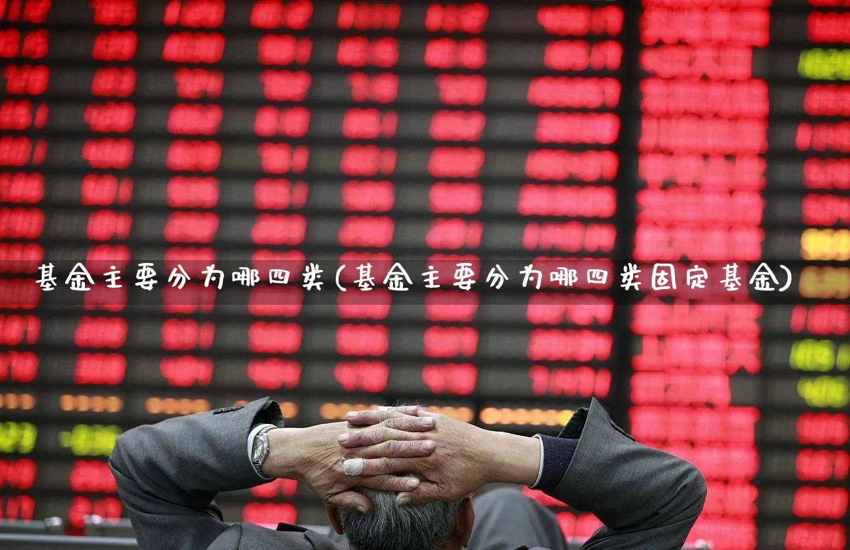 基金主要分为哪四类(基金主要分为哪四类固定基金)_https://www.nalian8.com_深交所_第1张