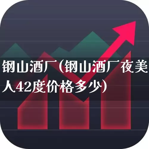 钢山酒厂(钢山酒厂夜美人42度价格多少)_https://www.nalian8.com_上交所_第1张