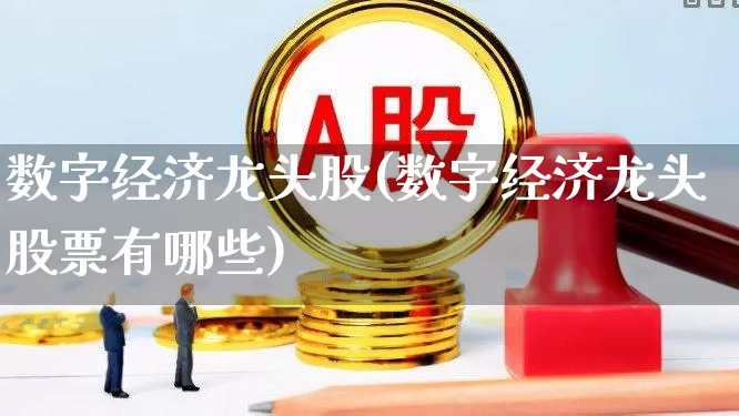 数字经济龙头股(数字经济龙头股票有哪些)_https://www.nalian8.com_创业板_第1张