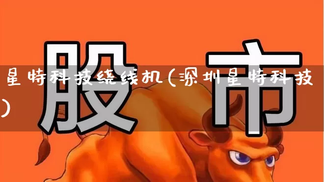 星特科技绕线机(深圳星特科技)_https://www.nalian8.com_上交所_第1张
