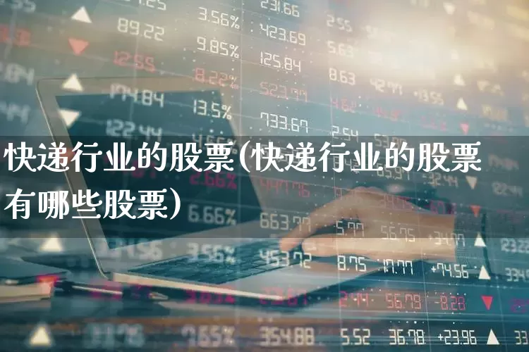 快递行业的股票(快递行业的股票有哪些股票)_https://www.nalian8.com_北交所_第1张