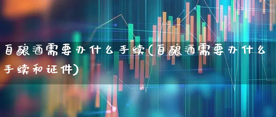 自酿酒需要办什么手续(自酿酒需要办什么手续和证件)_https://www.nalian8.com_北交所_第1张