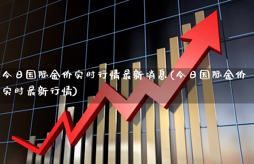 今日国际金价实时行情最新消息(今日国际金价实时最新行情)_https://www.nalian8.com_创业板_第1张