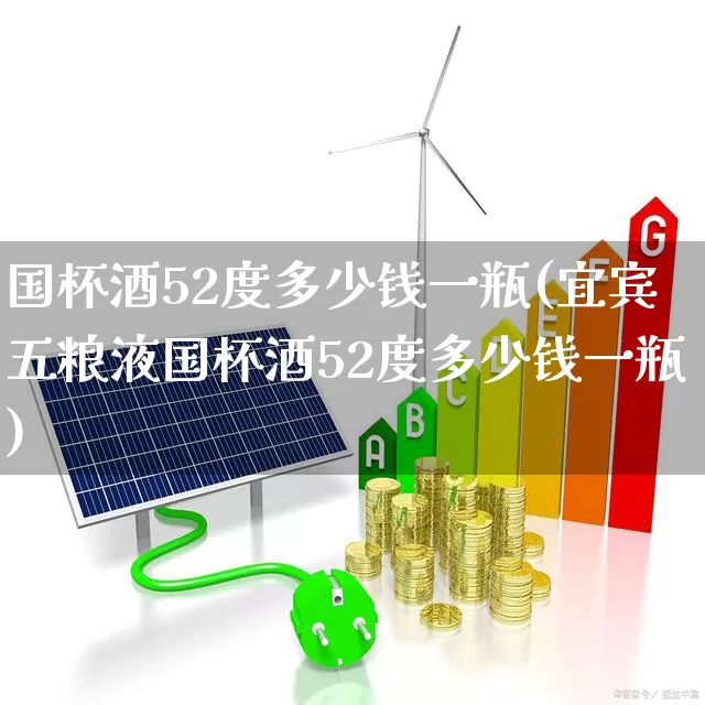国杯酒52度多少钱一瓶(宜宾五粮液国杯酒52度多少钱一瓶)_https://www.nalian8.com_创业板_第1张