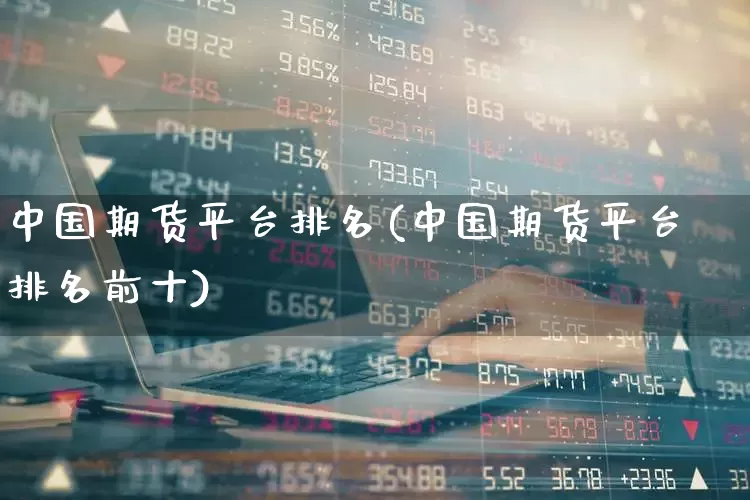 中国期货平台排名(中国期货平台排名前十)_https://www.nalian8.com_科创板_第1张