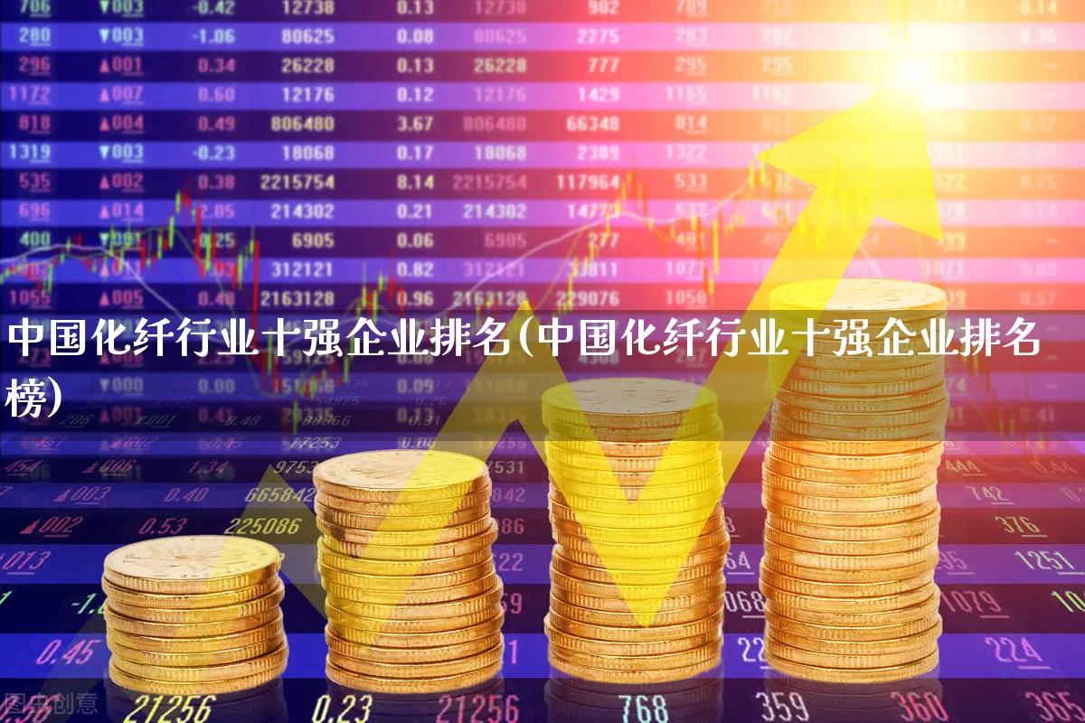中国化纤行业十强企业排名(中国化纤行业十强企业排名榜)_https://www.nalian8.com_科创板_第1张