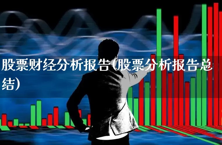 股票财经分析报告(股票分析报告总结)_https://www.nalian8.com_北交所_第1张