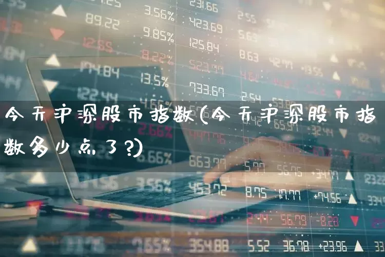 今天沪深股市指数(今天沪深股市指数多少点了?)_https://www.nalian8.com_创业板_第1张