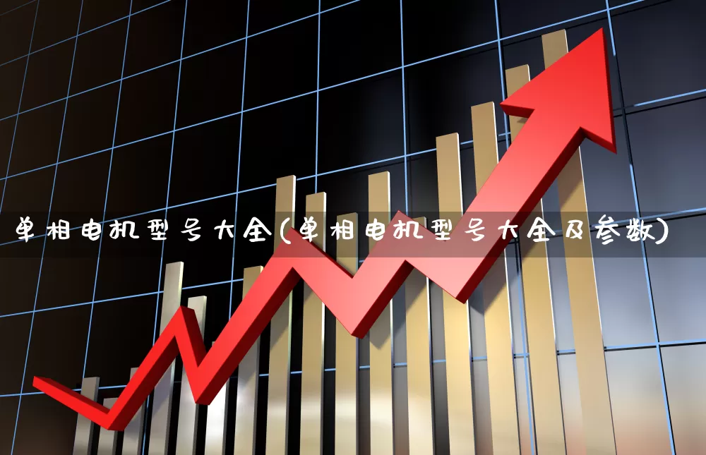 单相电机型号大全(单相电机型号大全及参数)_https://www.nalian8.com_上交所_第1张