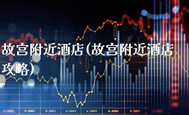 故宫附近酒店(故宫附近酒店攻略)_https://www.nalian8.com_北交所_第1张