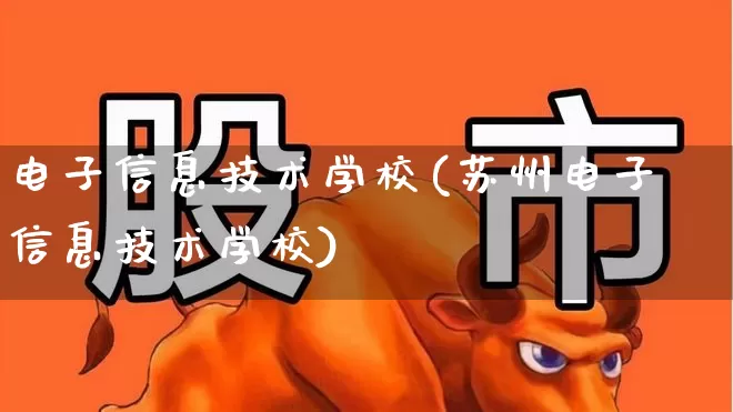 电子信息技术学校(苏州电子信息技术学校)_https://www.nalian8.com_科创板_第1张