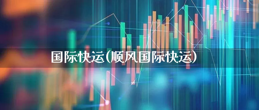 国际快运(顺风国际快运)_https://www.nalian8.com_科创板_第1张