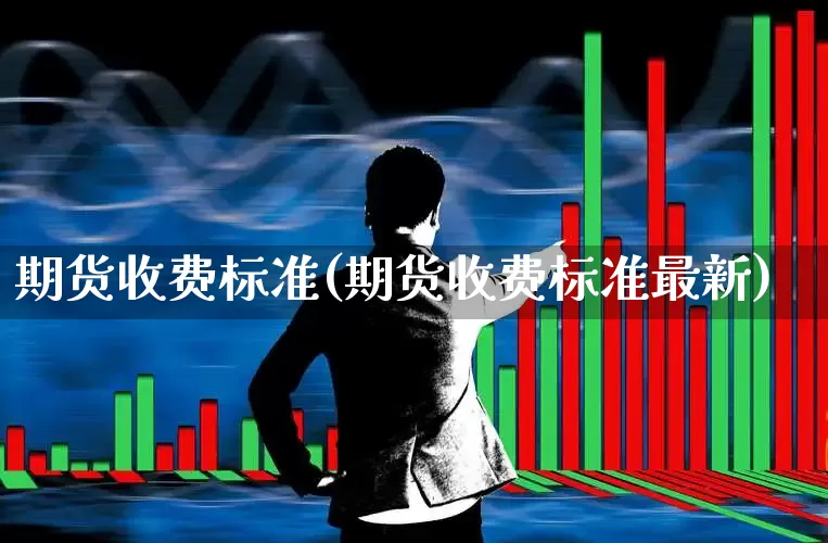 期货收费标准(期货收费标准最新)_https://www.nalian8.com_北交所_第1张
