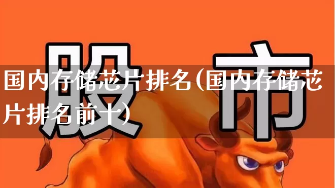 国内存储芯片排名(国内存储芯片排名前十)_https://www.nalian8.com_深交所_第1张