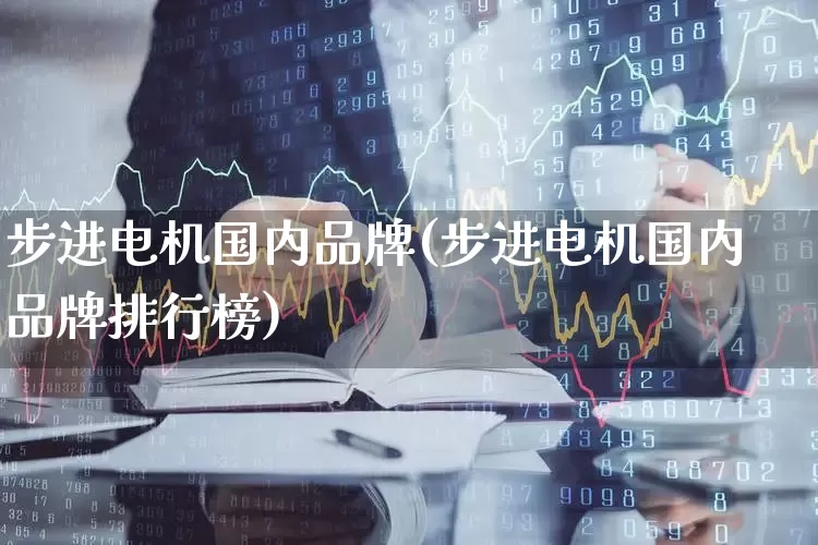 步进电机国内品牌(步进电机国内品牌排行榜)_https://www.nalian8.com_北交所_第1张