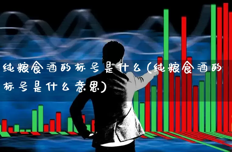 纯粮食酒的标号是什么(纯粮食酒的标号是什么意思)_https://www.nalian8.com_科创板_第1张