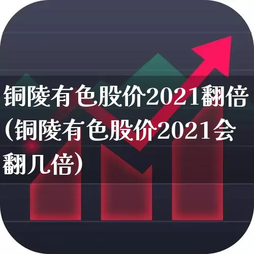 铜陵有色股价2021翻倍(铜陵有色股价2021会翻几倍)_https://www.nalian8.com_上交所_第1张