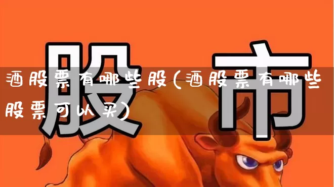 酒股票有哪些股(酒股票有哪些股票可以买)_https://www.nalian8.com_科创板_第1张