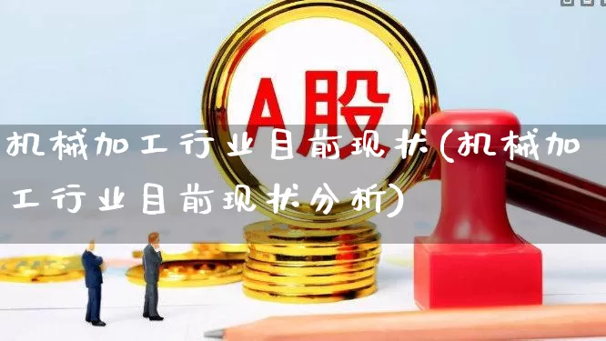 机械加工行业目前现状(机械加工行业目前现状分析)_https://www.nalian8.com_上交所_第1张