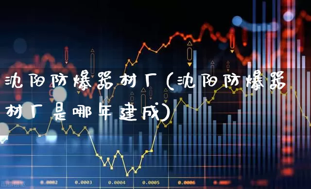 沈阳防爆器材厂(沈阳防爆器材厂是哪年建成)_https://www.nalian8.com_北交所_第1张