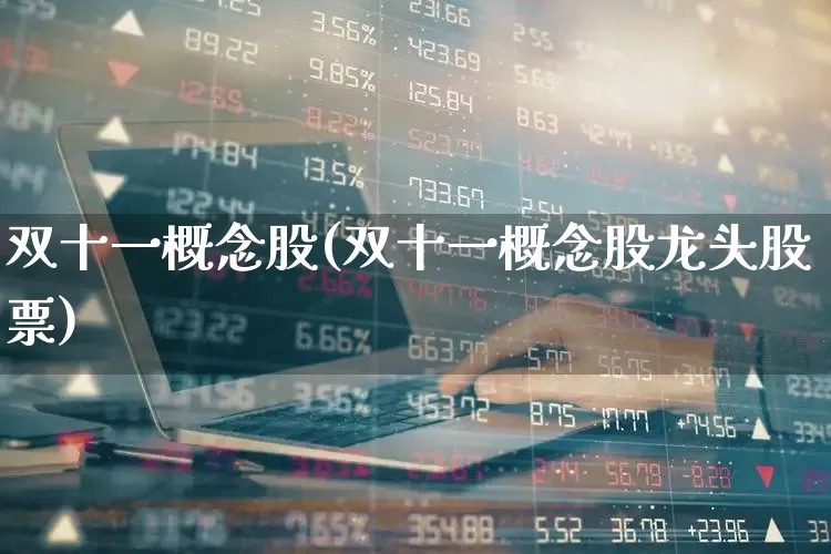 双十一概念股(双十一概念股龙头股票)_https://www.nalian8.com_科创板_第1张