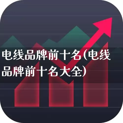 电线品牌前十名(电线品牌前十名大全)_https://www.nalian8.com_深交所_第1张