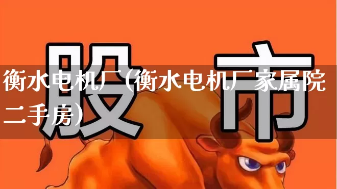 衡水电机厂(衡水电机厂家属院二手房)_https://www.nalian8.com_科创板_第1张